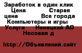 Заработок в один клик › Цена ­ 1 000 › Старая цена ­ 1 000 - Все города Компьютеры и игры » Услуги   . Ненецкий АО,Носовая д.